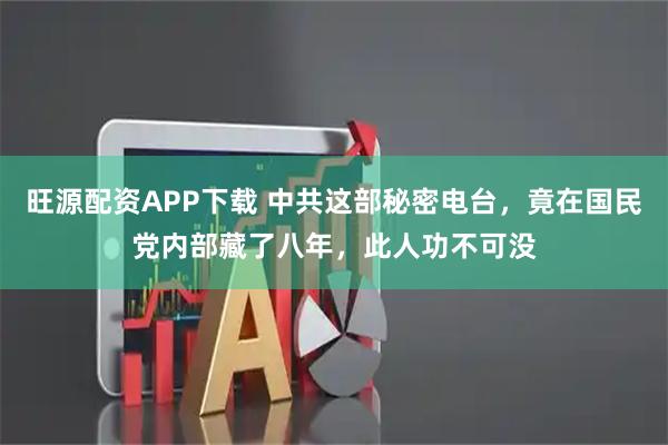 旺源配资APP下载 中共这部秘密电台，竟在国民党内部藏了八年，此人功不可没
