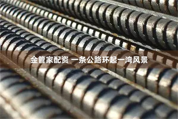 金管家配资 一条公路环起一湾风景