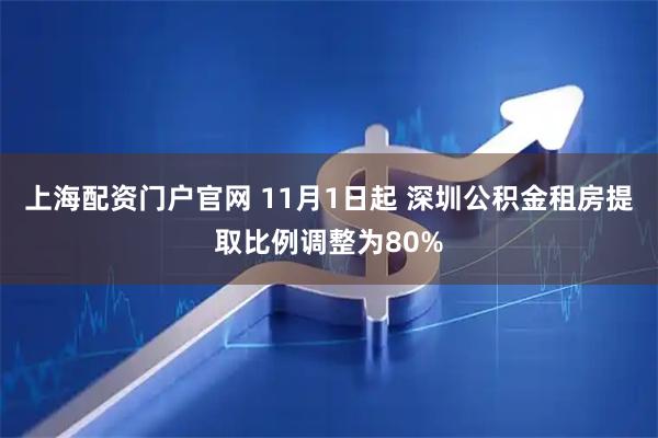 上海配资门户官网 11月1日起 深圳公积金租房提取比例调整为80%