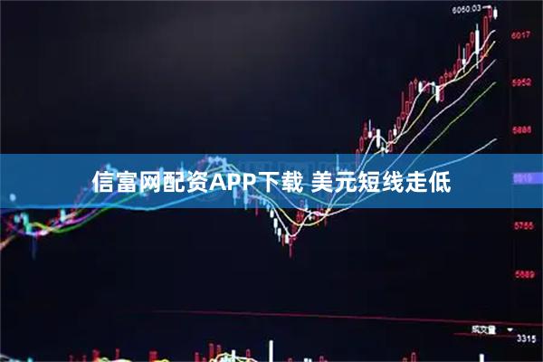 信富网配资APP下载 美元短线走低