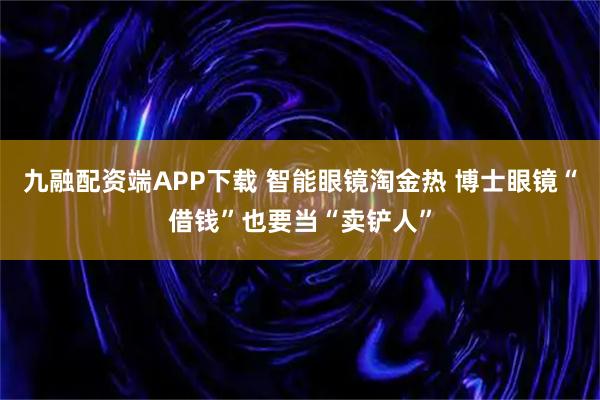 九融配资端APP下载 智能眼镜淘金热 博士眼镜“借钱”也要当“卖铲人”