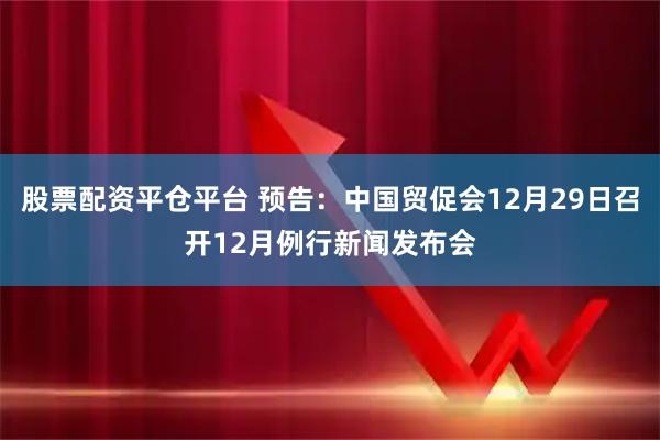 股票配资平仓平台 预告：中国贸促会12月29日召开12月例行新闻发布会
