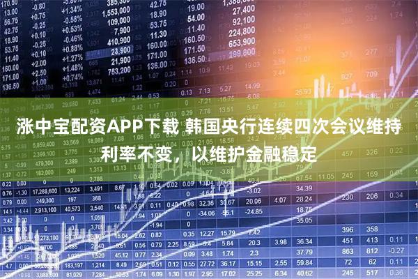 涨中宝配资APP下载 韩国央行连续四次会议维持利率不变，以维护金融稳定