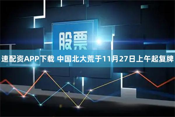 速配资APP下载 中国北大荒于11月27日上午起复牌