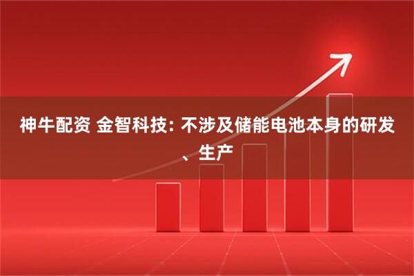 神牛配资 金智科技: 不涉及储能电池本身的研发、生产