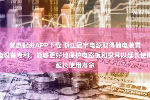普惠配资APP下载 浙江冠宇电源取得储电装置和用电设备专利，能够更好地保护电路板和极耳以延长使用寿命