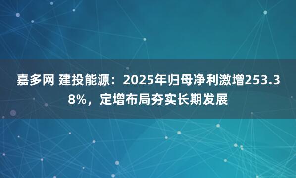 嘉多网 建投能源：2025年归母净利激增253.38%，定增布局夯实长期发展