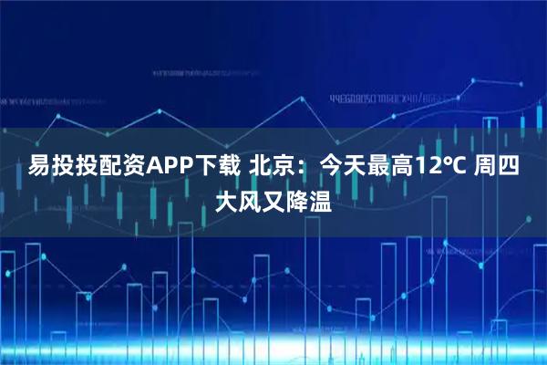 易投投配资APP下载 北京：今天最高12℃ 周四大风又降温