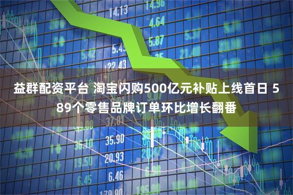 益群配资平台 淘宝闪购500亿元补贴上线首日 589个零售品牌订单环比增长翻番