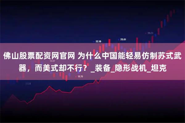 佛山股票配资网官网 为什么中国能轻易仿制苏式武器，而美式却不行？_装备_隐形战机_坦克