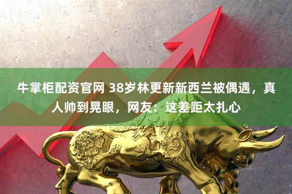 牛掌柜配资官网 38岁林更新新西兰被偶遇,真人帅到晃眼,网友:这差距太扎心