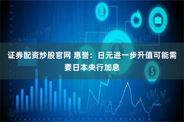 证券配资炒股官网 惠誉：日元进一步升值可能需要日本央行加息